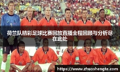 荷兰队精彩足球比赛回放直播全程回顾与分析尽在此处