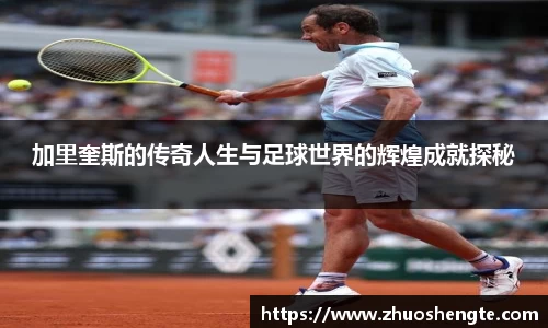 加里奎斯的传奇人生与足球世界的辉煌成就探秘
