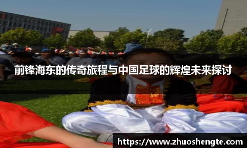 前锋海东的传奇旅程与中国足球的辉煌未来探讨