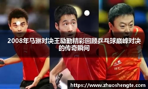 2008年马琳对决王励勤精彩回顾乒乓球巅峰对决的传奇瞬间
