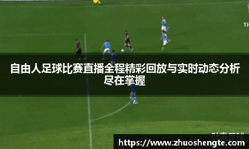 自由人足球比赛直播全程精彩回放与实时动态分析尽在掌握