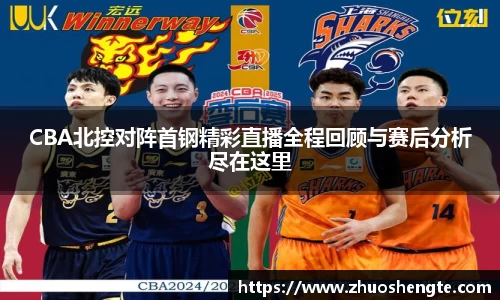 CBA北控对阵首钢精彩直播全程回顾与赛后分析尽在这里