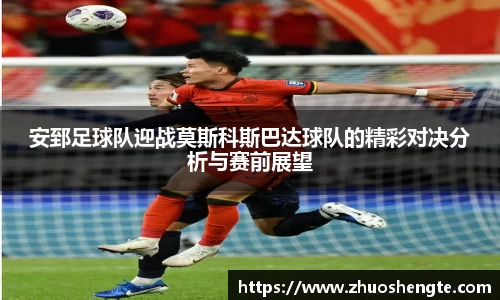 安郅足球队迎战莫斯科斯巴达球队的精彩对决分析与赛前展望