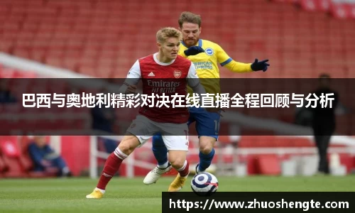 巴西与奥地利精彩对决在线直播全程回顾与分析