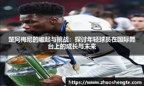 楚阿梅尼的崛起与挑战：探讨年轻球员在国际舞台上的成长与未来