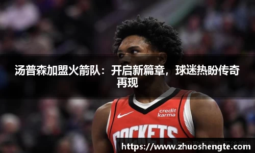 汤普森加盟火箭队：开启新篇章，球迷热盼传奇再现